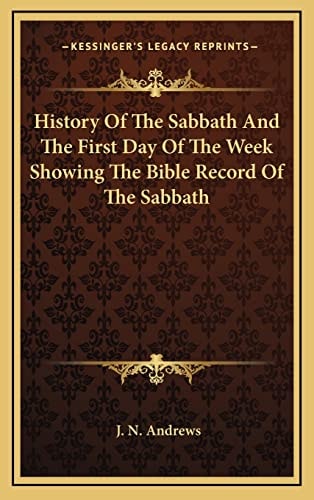 History Of The Sabbath And The First Day Of The Week Showing The Bible Record Of The Sabbath