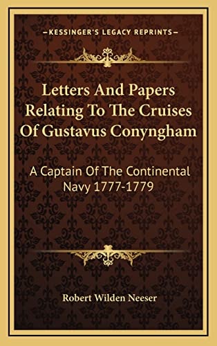 Letters And Papers Relating To The Cruises Of Gustavus Conyngham: A Captain Of The Continental Navy 1777-1779