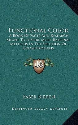 Functional Color: A Book Of Facts And Research Meant To Inspire More Rational Methods In The Solution Of Color Problems