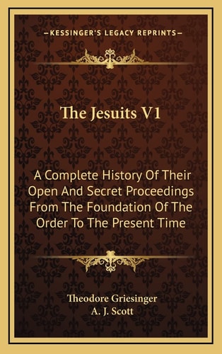 The Jesuits V1: A Complete History Of Their Open And Secret Proceedings From The Foundation Of The Order To The Present Time