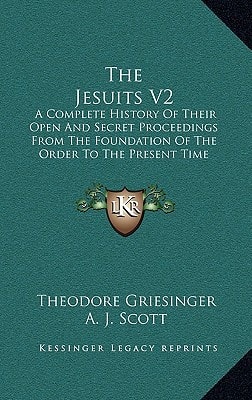 The Jesuits V2: A Complete History Of Their Open And Secret Proceedings From The Foundation Of The Order To The Present Time