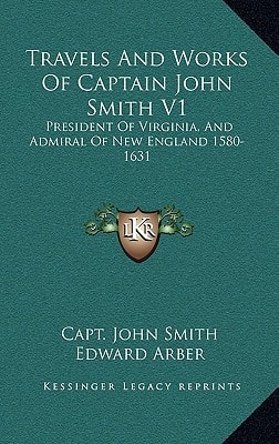 Travels And Works Of Captain John Smith V1: President Of Virginia, And Admiral Of New England 1580-1631