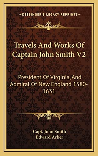 Travels And Works Of Captain John Smith V2: President Of Virginia, And Admiral Of New England 1580-1631