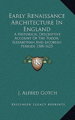 Early Renaissance Architecture In England: A Historical Descriptive Account Of The Tudor, Elizabethan And Jacobean Periods 1500-1625