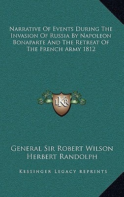 Narrative Of Events During The Invasion Of Russia By Napoleon Bonaparte And The Retreat Of The French Army 1812