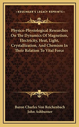 Physico-Physiological Researches On The Dynamics Of Magnetism, Electricity, Heat, Light, Crystallization, And Chemism In Their Relation To Vital Force
