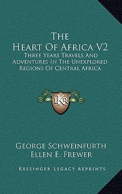 The Heart Of Africa V2: Three Years Travels And Adventures In The Unexplored Regions Of Central Africa
