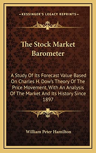 The Stock Market Barometer: A Study Of Its Forecast Value Based On Charles H. Dow's Theory Of The Price Movement, With An Analysis Of The Market And Its History Since 1897