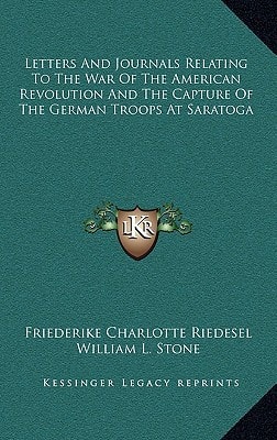 Letters And Journals Relating To The War Of The American Revolution And The Capture Of The German Troops At Saratoga