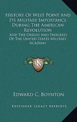 History Of West Point And Its Military Importance During The American Revolution: And The Origin And Progress Of The United States Military Academy