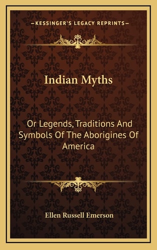 Indian Myths: Or Legends, Traditions And Symbols Of The Aborigines Of America