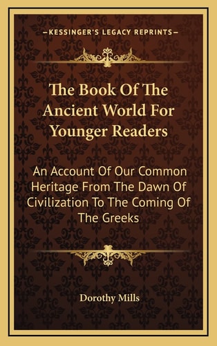 The Book Of The Ancient World For Younger Readers: An Account Of Our Common Heritage From The Dawn Of Civilization To The Coming Of The Greeks