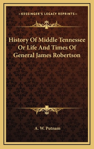 History Of Middle Tennessee Or Life And Times Of General James Robertson