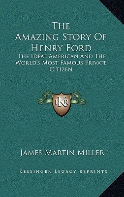 The Amazing Story Of Henry Ford: The Ideal American And The World's Most Famous Private Citizen