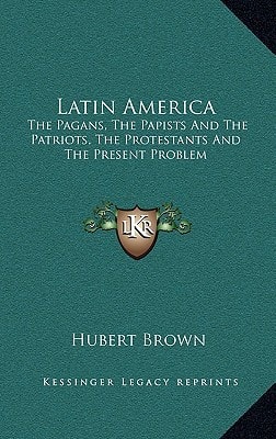 Latin America: The Pagans, The Papists And The Patriots, The Protestants And The Present Problem