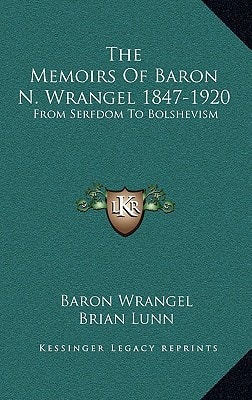 The Memoirs Of Baron N. Wrangel 1847-1920: From Serfdom To Bolshevism
