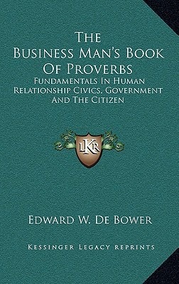 The Business Man's Book Of Proverbs: Fundamentals In Human Relationship Civics, Government And The Citizen