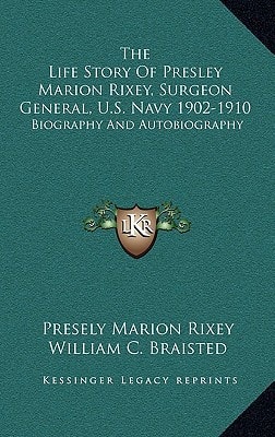 The Life Story Of Presley Marion Rixey, Surgeon General, U.S. Navy 1902-1910: Biography And Autobiography