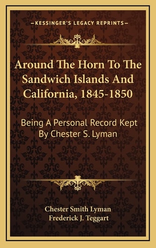 Around The Horn To The Sandwich Islands And California, 1845-1850: Being A Personal Record Kept By Chester S. Lyman