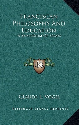 Franciscan Philosophy And Education: A Symposium Of Essays