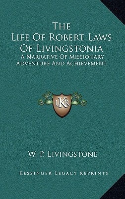 The Life Of Robert Laws Of Livingstonia: A Narrative Of Missionary Adventure And Achievement
