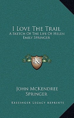 I Love The Trail: A Sketch Of The Life Of Helen Emily Springer