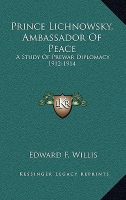 Prince Lichnowsky, Ambassador Of Peace: A Study Of Prewar Diplomacy 1912-1914