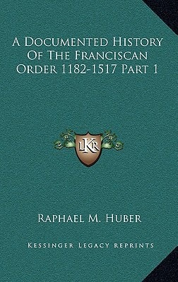 A Documented History Of The Franciscan Order 1182-1517 Part 1