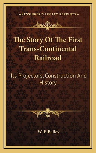 The Story Of The First Trans-Continental Railroad: Its Projectors, Construction And History
