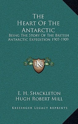 The Heart Of The Antarctic: Being The Story Of The British Antarctic Expedition 1907-1909