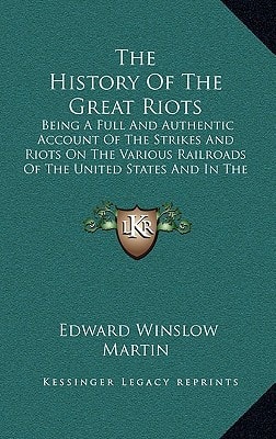 The History Of The Great Riots: Being A Full And Authentic Account Of The Strikes And Riots On The Various Railroads Of The United States And In The Mining Regions