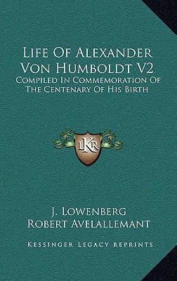 Life Of Alexander Von Humboldt V2: Compiled In Commemoration Of The Centenary Of His Birth