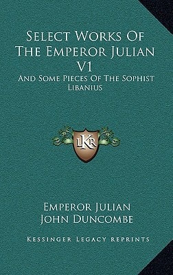 Select Works Of The Emperor Julian V1: And Some Pieces Of The Sophist Libanius