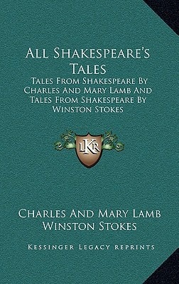 All Shakespeare's Tales: Tales From Shakespeare By Charles And Mary Lamb And Tales From Shakespeare By Winston Stokes