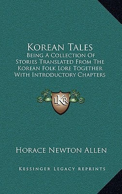 Korean Tales: Being A Collection Of Stories Translated From The Korean Folk Lore Together With Introductory Chapters Descriptive Of Korea
