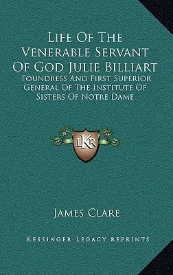 Life Of The Venerable Servant Of God Julie Billiart: Foundress And First Superior General Of The Institute Of Sisters Of Notre Dame