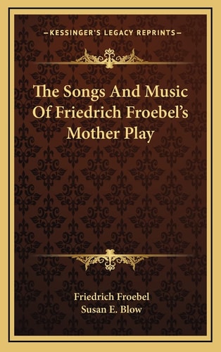The Songs And Music Of Friedrich Froebel's Mother Play