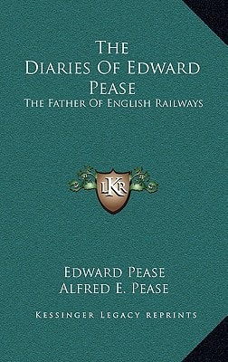 The Diaries Of Edward Pease: The Father Of English Railways