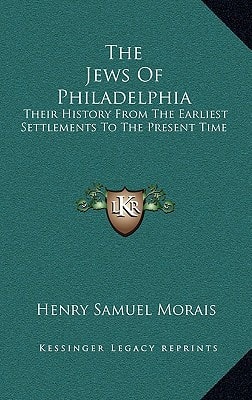 The Jews Of Philadelphia: Their History From The Earliest Settlements To The Present Time