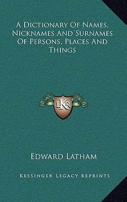 A Dictionary Of Names, Nicknames And Surnames Of Persons, Places And Things
