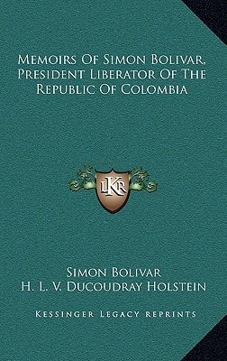 Memoirs Of Simon Bolivar, President Liberator Of The Republic Of Colombia
