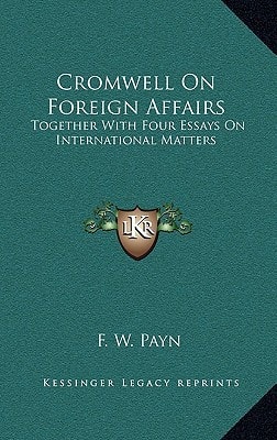Cromwell On Foreign Affairs: Together With Four Essays On International Matters