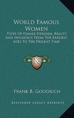 World Famous Women: Types Of Female Heroism, Beauty, And Influence From The Earliest Ages To The Present Time