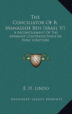The Conciliator Of R. Manasseh Ben Israel V1: A Reconcilement Of The Apparent Contradictions In Holy Scripture