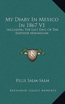 My Diary In Mexico In 1867 V1: Including The Last Days Of The Emperor Maximilian