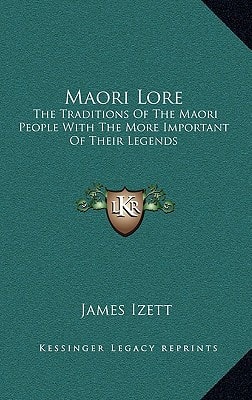 Maori Lore: The Traditions Of The Maori People With The More Important Of Their Legends