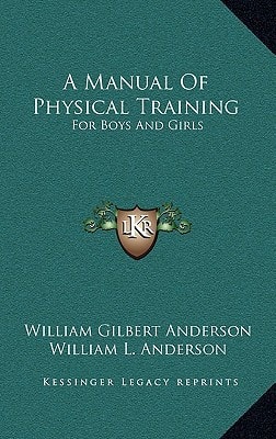 A Manual Of Physical Training: For Boys And Girls: For Use By Public-School Teachers, Parents And The Superintendents Of Junior Societies In Churches