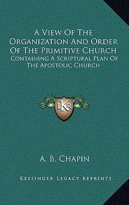 A View Of The Organization And Order Of The Primitive Church: Containing A Scriptural Plan Of The Apostolic Church