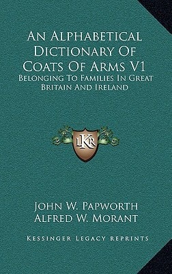 An Alphabetical Dictionary Of Coats Of Arms V1: Belonging To Families In Great Britain And Ireland