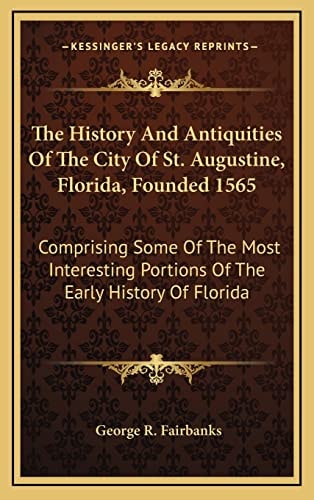 The History And Antiquities Of The City Of St. Augustine, Florida, Founded 1565: Comprising Some Of The Most Interesting Portions Of The Early History Of Florida